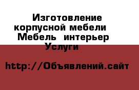Изготовление корпусной мебели. -  Мебель, интерьер » Услуги   
